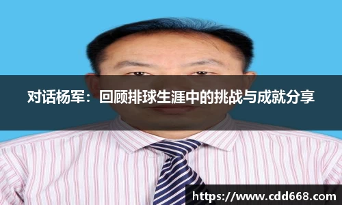 对话杨军：回顾排球生涯中的挑战与成就分享