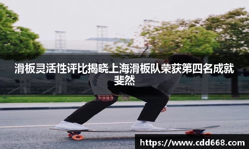 滑板灵活性评比揭晓上海滑板队荣获第四名成就斐然