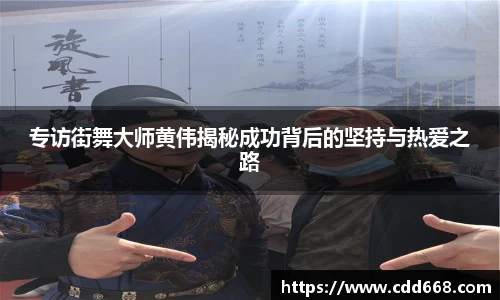 专访街舞大师黄伟揭秘成功背后的坚持与热爱之路