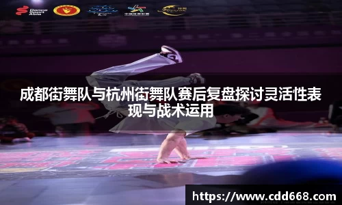 成都街舞队与杭州街舞队赛后复盘探讨灵活性表现与战术运用